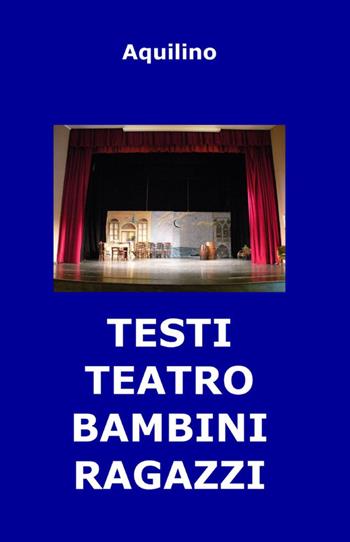Testi teatro bambini ragazzi - Aquilino - Libro ilmiolibro self publishing 2012, La community di ilmiolibro.it | Libraccio.it