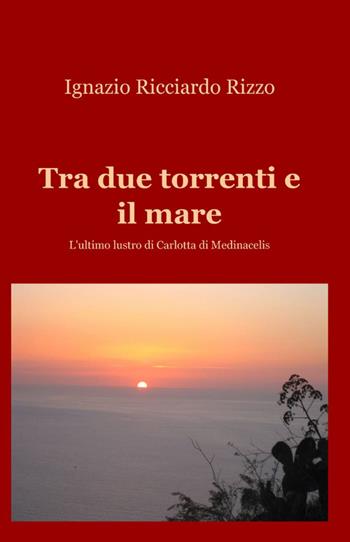 Tra due torrenti e il mare - Ignazio R. Rizzo - Libro ilmiolibro self publishing 2012, La community di ilmiolibro.it | Libraccio.it