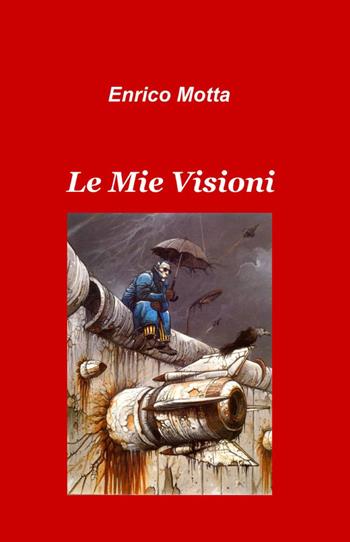 Le mie visioni - Enrico Motta - Libro ilmiolibro self publishing 2011, La community di ilmiolibro.it | Libraccio.it