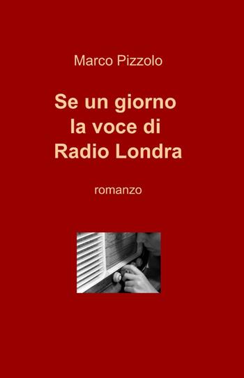 Se un giorno la voce di Radio Londra - Marco Pizzolo - Libro ilmiolibro self publishing 2012, La community di ilmiolibro.it | Libraccio.it