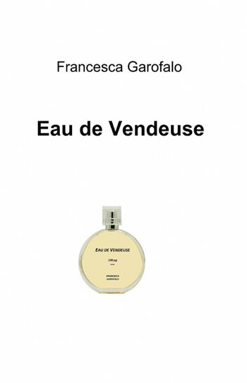 Eau de vendeuse - Francesca Garofalo - Libro ilmiolibro self publishing 2012, La community di ilmiolibro.it | Libraccio.it