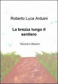 La brezza lungo il sentiero - Roberto L. Arduini - Libro ilmiolibro self publishing 2011, La community di ilmiolibro.it | Libraccio.it