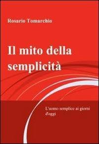 Il mito della semplicità - Rosario Tomarchio - Libro ilmiolibro self publishing 2012, La community di ilmiolibro.it | Libraccio.it