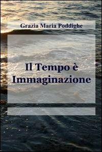 Il tempo è immaginazione - Grazia M. Poddighe - Libro ilmiolibro self publishing 2012, La community di ilmiolibro.it | Libraccio.it