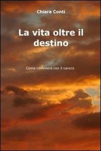 La vita oltre il destino - Chiara Conti - Libro ilmiolibro self publishing 2012, La community di ilmiolibro.it | Libraccio.it