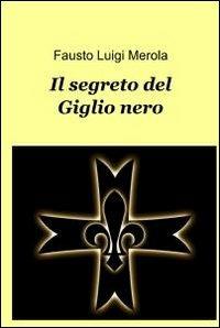 Il segreto del giglio nero - Fausto Luigi Merola - Libro ilmiolibro self publishing 2012, La community di ilmiolibro.it | Libraccio.it