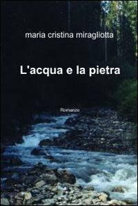 L' acqua e la pietra - Maria Cristina Miragliotta - Libro ilmiolibro self publishing 2012, La community di ilmiolibro.it | Libraccio.it