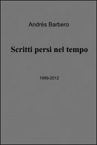 Scritti persi nel tempo - Andrés Barbero - Libro ilmiolibro self publishing 2012, La community di ilmiolibro.it | Libraccio.it