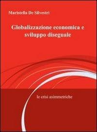 Globalizzazione economica e sviluppo diseguale - Maristella De Silvestri - Libro ilmiolibro self publishing 2012, La community di ilmiolibro.it | Libraccio.it