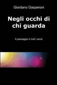 Negli occhi di chi guarda - Giordano Gasperoni - Libro ilmiolibro self publishing 2012, La community di ilmiolibro.it | Libraccio.it