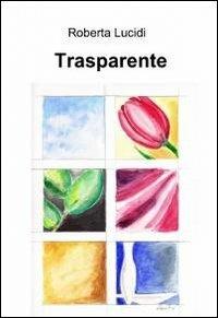 Trasparente - Roberta Lucidi - Libro ilmiolibro self publishing 2012, La community di ilmiolibro.it | Libraccio.it