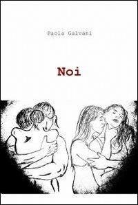 Noi - Paola Galvani - Libro ilmiolibro self publishing 2012, La community di ilmiolibro.it | Libraccio.it