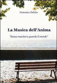 La musica dell'anima - Domenico Debilio - Libro ilmiolibro self publishing 2012, La community di ilmiolibro.it | Libraccio.it