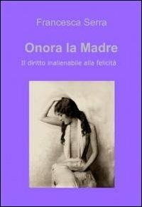 Onora la madre - Francesca Serra - Libro ilmiolibro self publishing 2012, La community di ilmiolibro.it | Libraccio.it