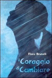 Il coraggio di cambiare - Flora Brunelli - Libro ilmiolibro self publishing 2011, La community di ilmiolibro.it | Libraccio.it