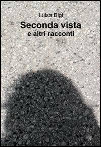 Seconda vista - Luisa Bigi - Libro ilmiolibro self publishing 2012, La community di ilmiolibro.it | Libraccio.it