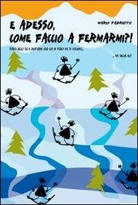 E adesso, come faccio a fermarmi?! - Mario Fabretto - Libro ilmiolibro self publishing 2011, La community di ilmiolibro.it | Libraccio.it