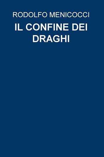 Il confine dei draghi - Rodolfo Menicocci - Libro ilmiolibro self publishing 2016 | Libraccio.it