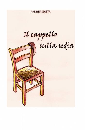 Il cappello sulla sedia - Andrea Gaeta - Libro ilmiolibro self publishing 2012, La community di ilmiolibro.it | Libraccio.it
