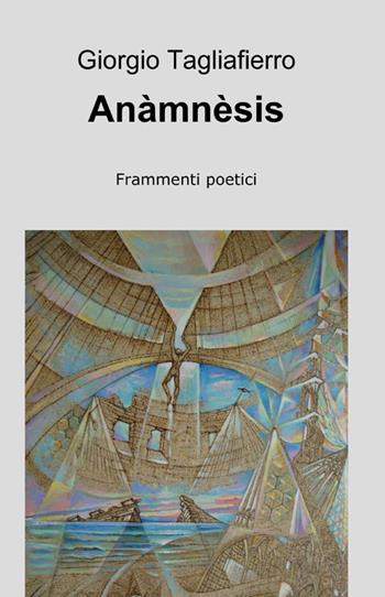 Anàmnèsis - Giorgio Tagliafierro - Libro ilmiolibro self publishing 2012, La community di ilmiolibro.it | Libraccio.it