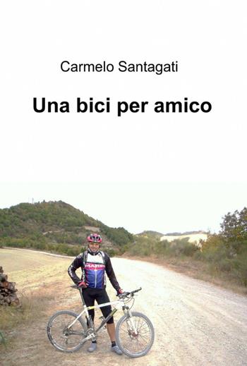 Una bici per amico - Carmelo Santagati - Libro ilmiolibro self publishing 2012, La community di ilmiolibro.it | Libraccio.it