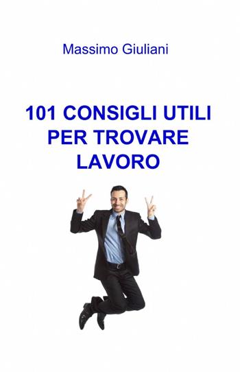 101 consigli utili per trovare lavoro - Massimo Giuliani - Libro ilmiolibro self publishing 2012, La community di ilmiolibro.it | Libraccio.it