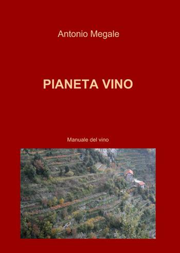 Pianeta vino - Antonio Megale - Libro ilmiolibro self publishing 2012, La community di ilmiolibro.it | Libraccio.it