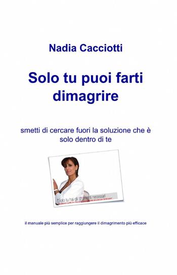Solo tu puoi farti dimagrire - Nadia Cacciotti - Libro ilmiolibro self publishing 2012, La community di ilmiolibro.it | Libraccio.it