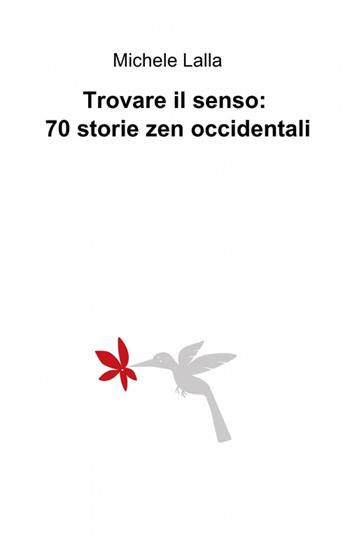 Trovare il senso: 70 storie zen occidentali - Michele Lalla - Libro ilmiolibro self publishing 2012, La community di ilmiolibro.it | Libraccio.it