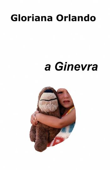 A Ginevra - Gloriana Orlando - Libro ilmiolibro self publishing 2012, La community di ilmiolibro.it | Libraccio.it