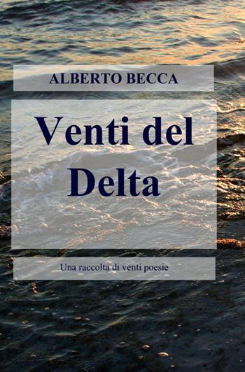 Venti del delta - Alberto Becca - Libro ilmiolibro self publishing 2012, La community di ilmiolibro.it | Libraccio.it