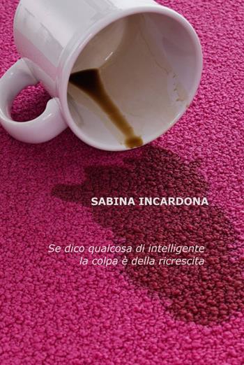 Se dico qualcosa di intelligente la colpa è della ricrescita - Sabina Incardona - Libro ilmiolibro self publishing 2012, La community di ilmiolibro.it | Libraccio.it