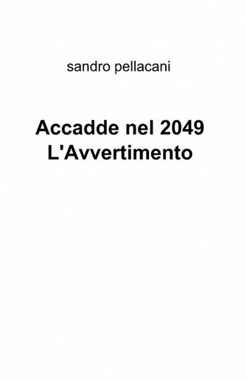 Accadde nel 2049 l'avvertimento - Sandro Pellacani - Libro ilmiolibro self publishing 2012, La community di ilmiolibro.it | Libraccio.it