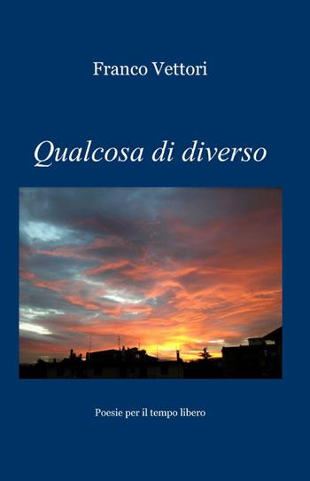 Qualcosa di diverso - Franco Vettori - Libro ilmiolibro self publishing 2012, La community di ilmiolibro.it | Libraccio.it