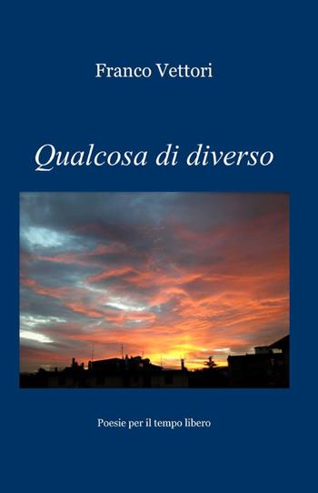 Qualcosa di diverso - Franco Vettori - Libro ilmiolibro self publishing 2012, La community di ilmiolibro.it | Libraccio.it