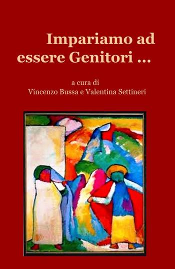 Impariamo ad essere genitori... - Vincenzo Bussa, Valentina Settineri - Libro ilmiolibro self publishing 2012, La community di ilmiolibro.it | Libraccio.it