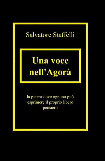 Una voce nell'agorà - Salvatore Staffelli - Libro ilmiolibro self publishing 2012, La community di ilmiolibro.it | Libraccio.it
