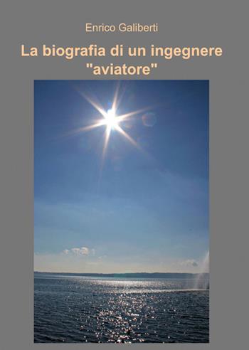 La biografia di un ingegnere - Enrico Galiberti - Libro ilmiolibro self publishing 2012, La community di ilmiolibro.it | Libraccio.it