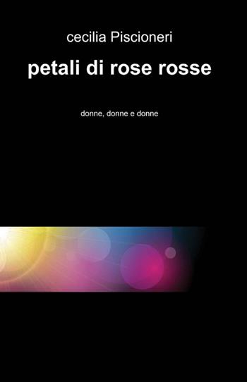 Petali di rose rosse - Cecilia Piscioneri - Libro ilmiolibro self publishing 2012, La community di ilmiolibro.it | Libraccio.it