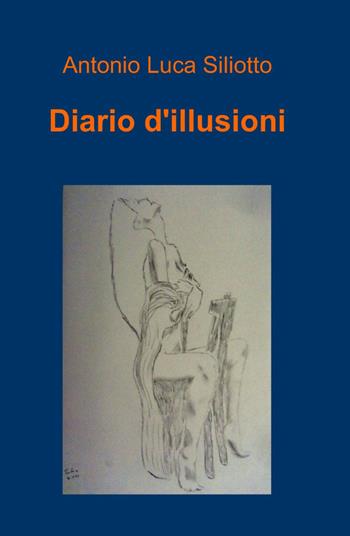 Diario d'illusioni - Antonio L. Siliotto - Libro ilmiolibro self publishing 2012, La community di ilmiolibro.it | Libraccio.it