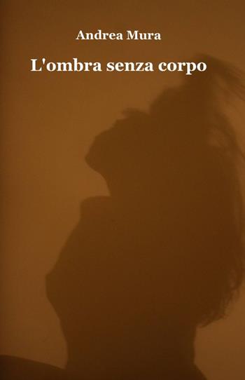 L' ombra senza corpo - Andrea Mura - Libro ilmiolibro self publishing 2012, La community di ilmiolibro.it | Libraccio.it
