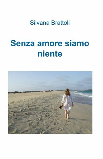 Senza amore siamo niente - Silvana Brattoli - Libro ilmiolibro self publishing 2012, La community di ilmiolibro.it | Libraccio.it