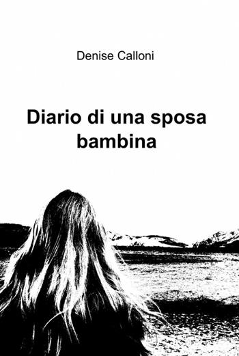 Diario di una sposa bambina - Denise Calloni - Libro ilmiolibro self publishing 2012, La community di ilmiolibro.it | Libraccio.it