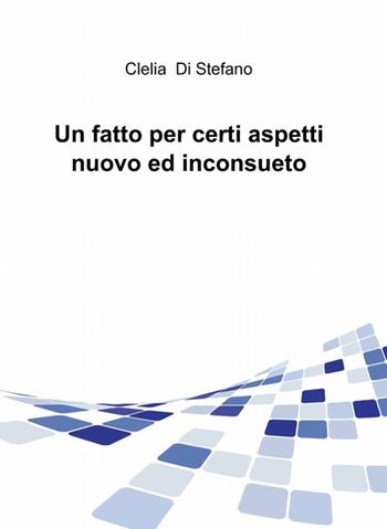 Un fatto per certi aspetti nuovo ed inconsueto - Clelia Di Stefano - Libro ilmiolibro self publishing 2012, La community di ilmiolibro.it | Libraccio.it