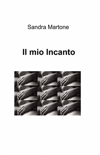 Il mio incanto - Sandra Martone - Libro ilmiolibro self publishing 2012, La community di ilmiolibro.it | Libraccio.it