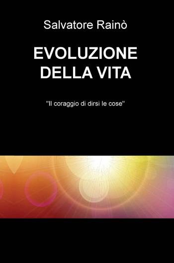 Evoluzione della vita. «Il coraggio di dirsi le cose» - Salvatore Rainò - Libro ilmiolibro self publishing 2016 | Libraccio.it