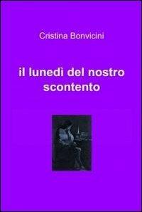 Il lunedì del nostro scontento - Cristina Bonvicini - Libro ilmiolibro self publishing 2012, La community di ilmiolibro.it | Libraccio.it