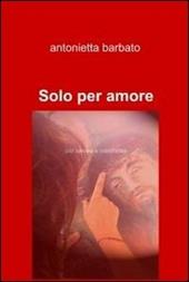 Solo per amore - Antonietta Barbato - Libro ilmiolibro self publishing 2012, La community di ilmiolibro.it | Libraccio.it