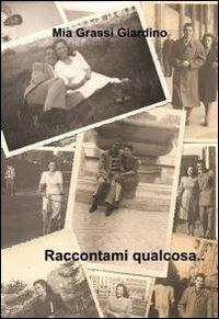 Raccontami qualcosa... - Mia Grassi Giardino - Libro ilmiolibro self publishing 2012, La community di ilmiolibro.it | Libraccio.it