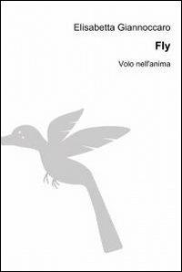 Fly - Elisabetta Giannoccaro - Libro ilmiolibro self publishing 2012, La community di ilmiolibro.it | Libraccio.it